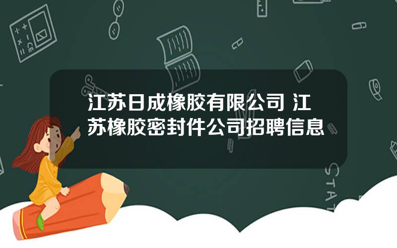 江苏日成橡胶有限公司 江苏橡胶密封件公司招聘信息